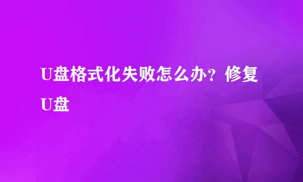 U盘格式化失败怎么办？修复U盘
