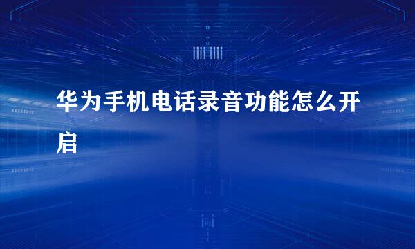 华为手机电话录音功能怎么开启