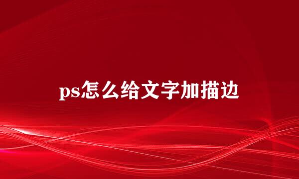ps怎么给文字加描边