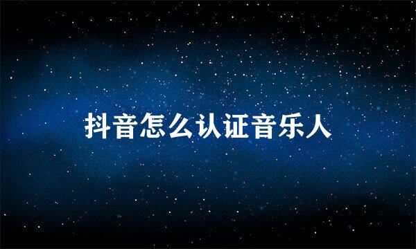 抖音怎么认证音乐人
