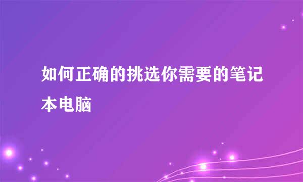 如何正确的挑选你需要的笔记本电脑