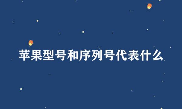 苹果型号和序列号代表什么