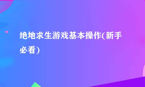 绝地求生游戏基本操作(新手必看)