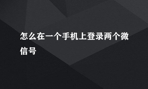 怎么在一个手机上登录两个微信号