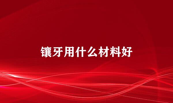 镶牙用什么材料好