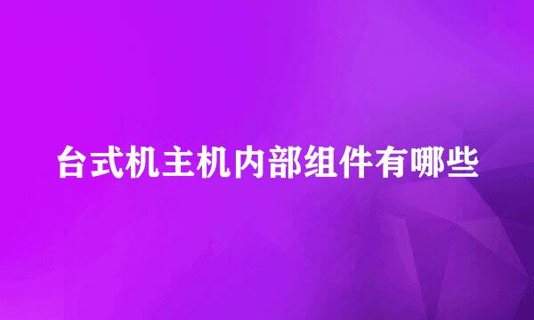 台式机主机内部组件有哪些