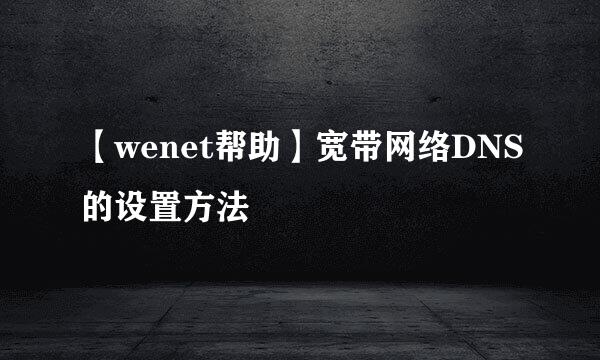 【wenet帮助】宽带网络DNS的设置方法