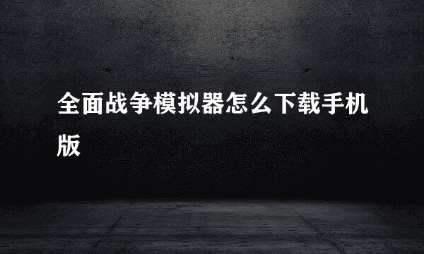 全面战争模拟器怎么下载手机版