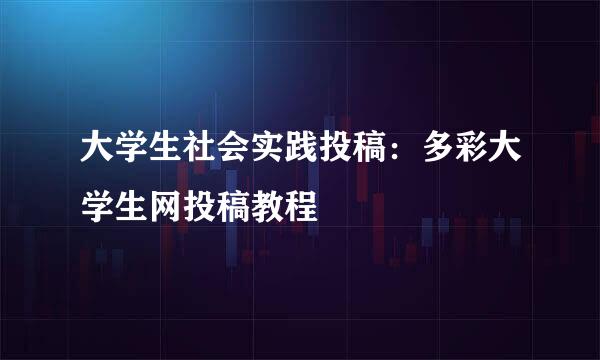 大学生社会实践投稿：多彩大学生网投稿教程