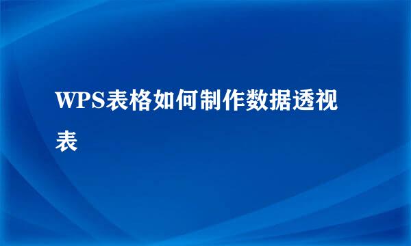 WPS表格如何制作数据透视表