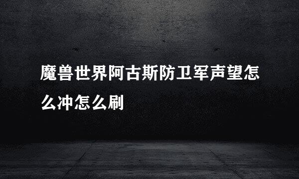 魔兽世界阿古斯防卫军声望怎么冲怎么刷