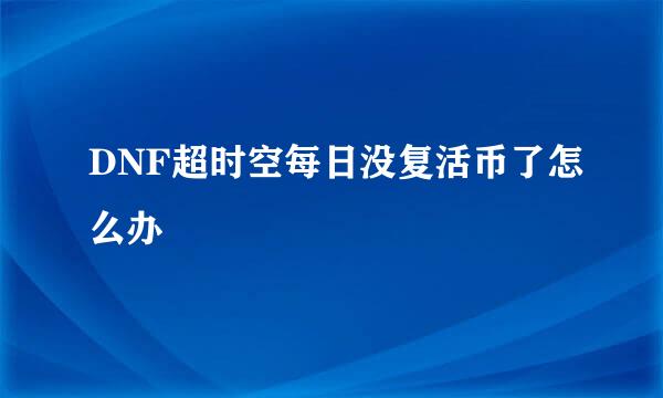 DNF超时空每日没复活币了怎么办