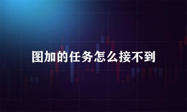 图加的任务怎么接不到