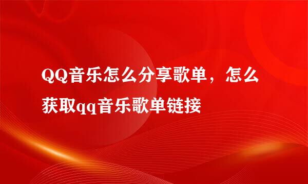 QQ音乐怎么分享歌单，怎么获取qq音乐歌单链接