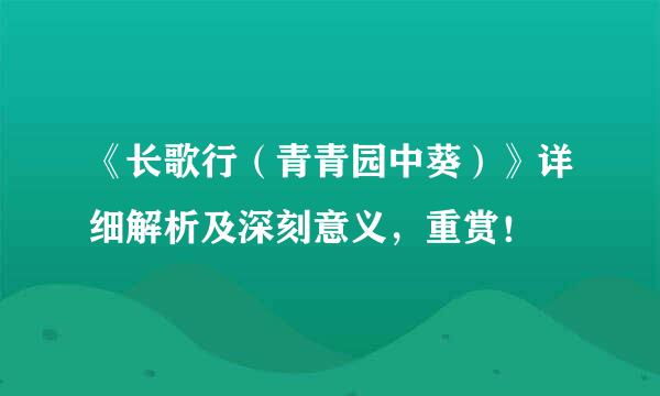 《长歌行（青青园中葵）》详细解析及深刻意义，重赏！