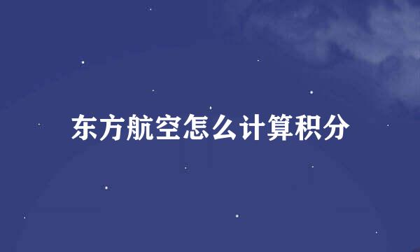 东方航空怎么计算积分