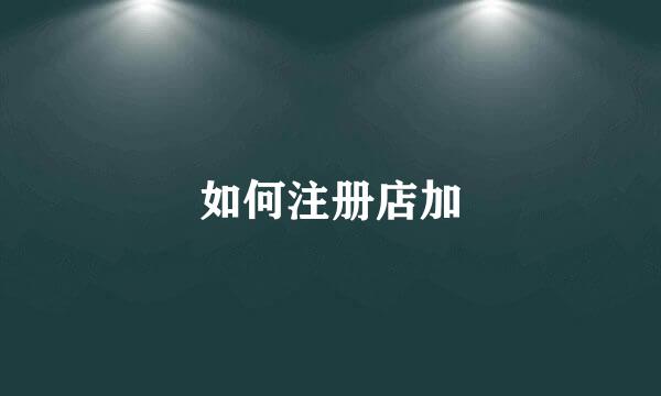 如何注册店加