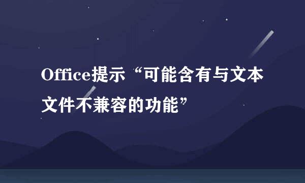 Office提示“可能含有与文本文件不兼容的功能”