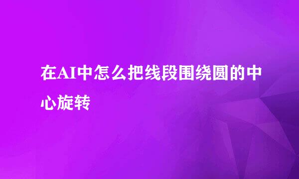 在AI中怎么把线段围绕圆的中心旋转