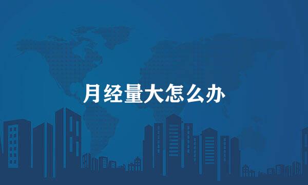 月经量大怎么办