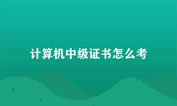 计算机中级证书怎么考