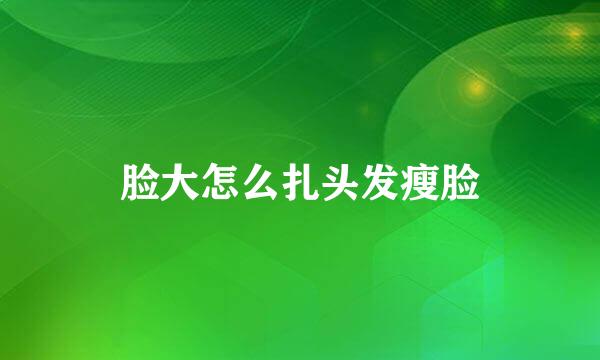 脸大怎么扎头发瘦脸