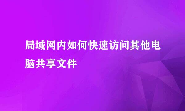 局域网内如何快速访问其他电脑共享文件