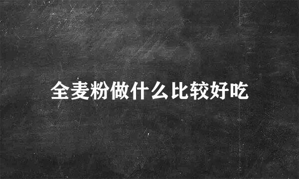 全麦粉做什么比较好吃