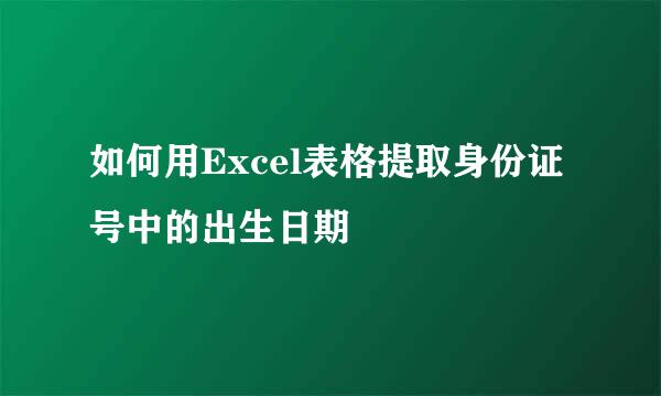 如何用Excel表格提取身份证号中的出生日期