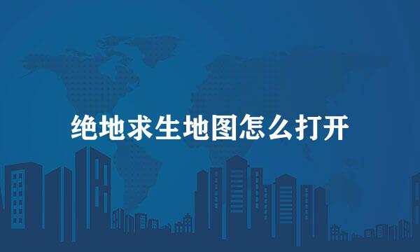 绝地求生地图怎么打开