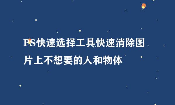 PS快速选择工具快速消除图片上不想要的人和物体