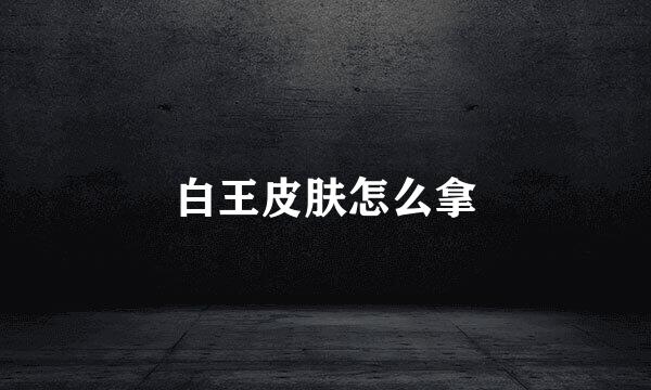 白王皮肤怎么拿