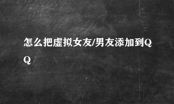 怎么把虚拟女友/男友添加到QQ