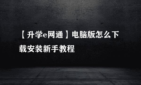 【升学e网通】电脑版怎么下载安装新手教程