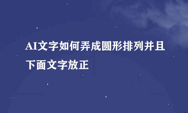 AI文字如何弄成圆形排列并且下面文字放正