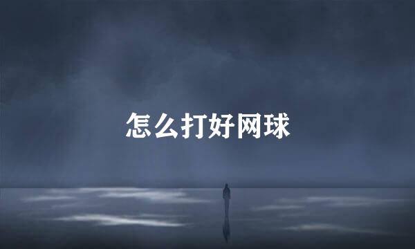 怎么打好网球