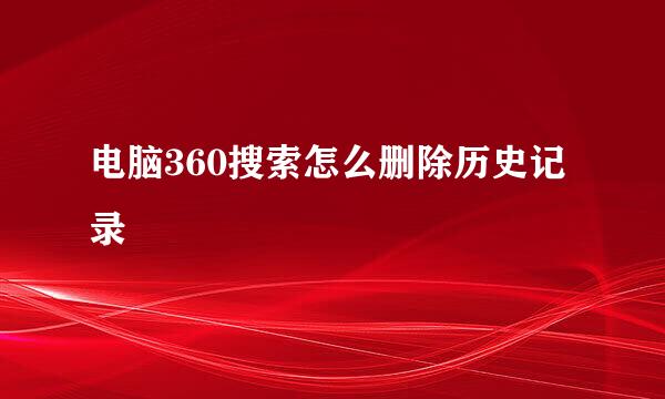 电脑360搜索怎么删除历史记录