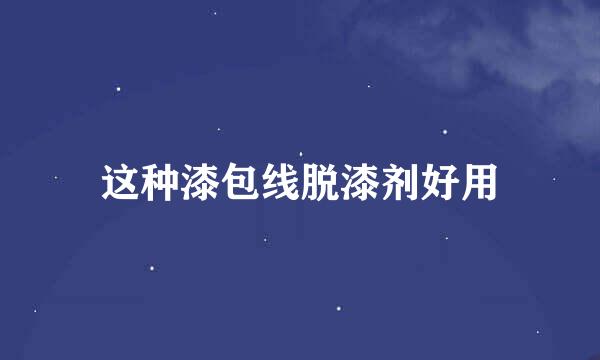 这种漆包线脱漆剂好用