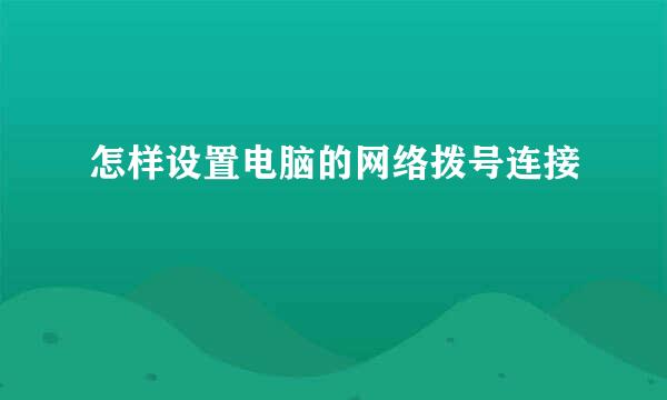 怎样设置电脑的网络拨号连接