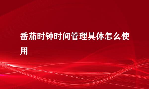 番茄时钟时间管理具体怎么使用