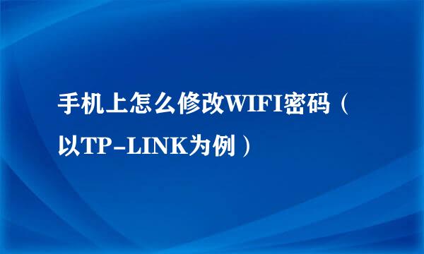 手机上怎么修改WIFI密码（以TP-LINK为例）