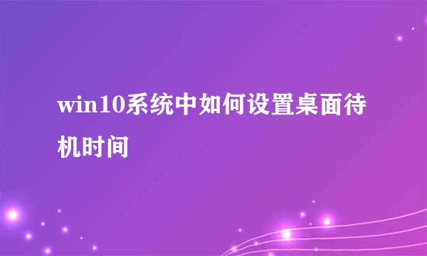 win10系统中如何设置桌面待机时间