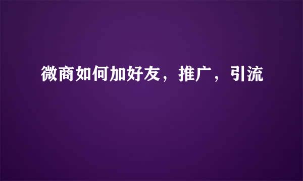 微商如何加好友，推广，引流