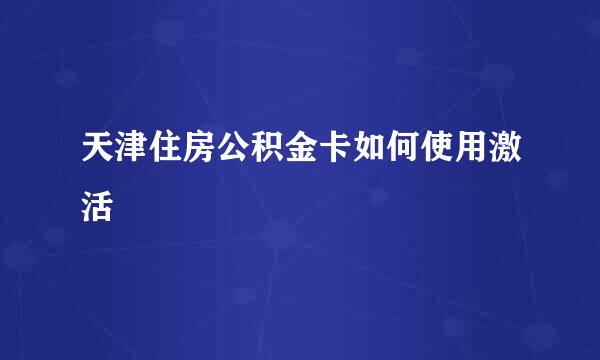天津住房公积金卡如何使用激活