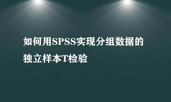 如何用SPSS实现分组数据的独立样本T检验
