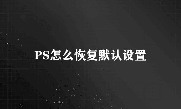 PS怎么恢复默认设置