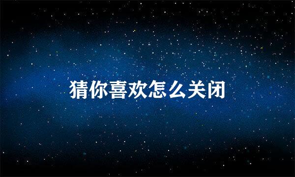 猜你喜欢怎么关闭