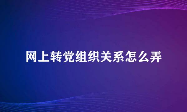 网上转党组织关系怎么弄