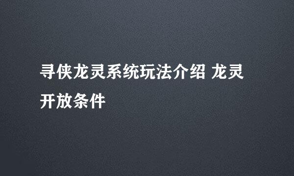 寻侠龙灵系统玩法介绍 龙灵开放条件
