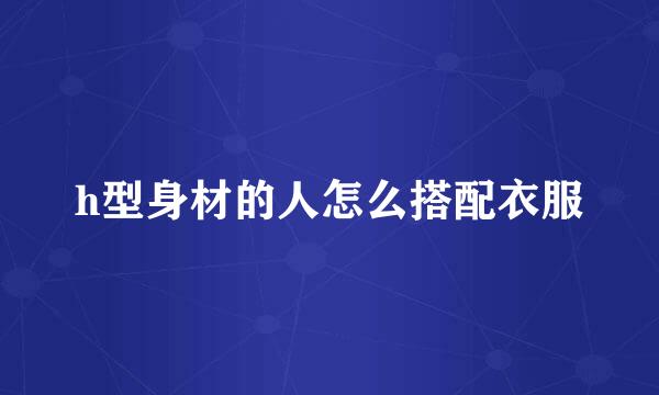 h型身材的人怎么搭配衣服